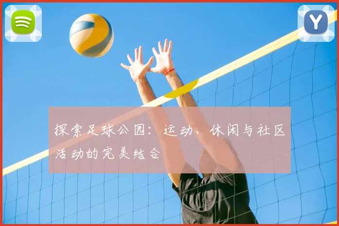 探索足球公园：运动、休闲与社区活动的完美结合