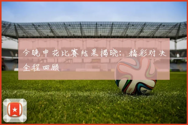 今晚申花比赛结果揭晓:精彩对决全程回顾