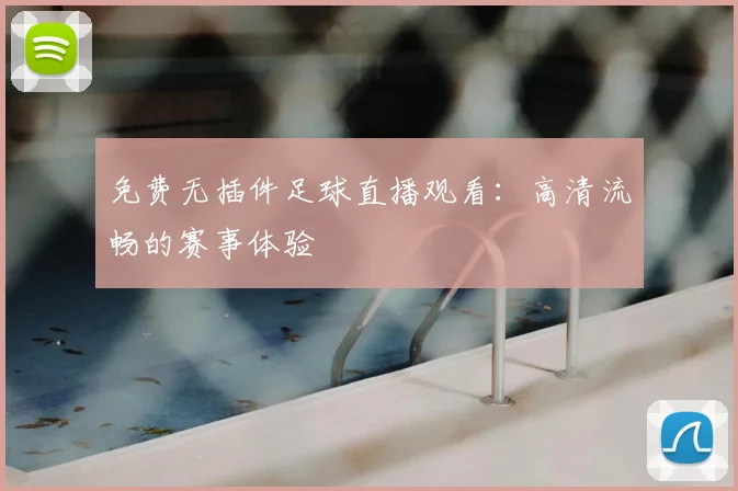 免费无插件足球直播观看：高清流畅的赛事体验