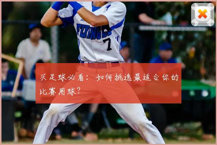买足球必看：如何挑选最适合你的比赛用球？